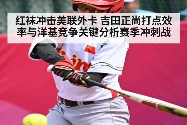 红袜冲击美联外卡 吉田正尚打点效率与洋基竞争关键分析赛季冲刺战 | kaiyun.com