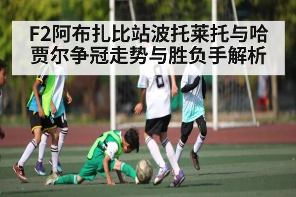 F2阿布扎比站波托莱托与哈贾尔争冠走势与胜负手解析 - kaiyun.com