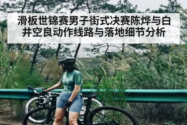 滑板世锦赛男子街式决赛陈烨与白井空良动作线路与落地细节分析 | kaiyun